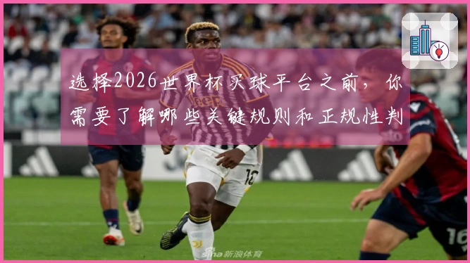 选择2026世界杯买球平台之前,你需要了解哪些关键规则和正规性判断标准