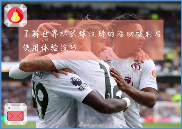 了解世界杯买球注册的活动福利与使用体验技巧