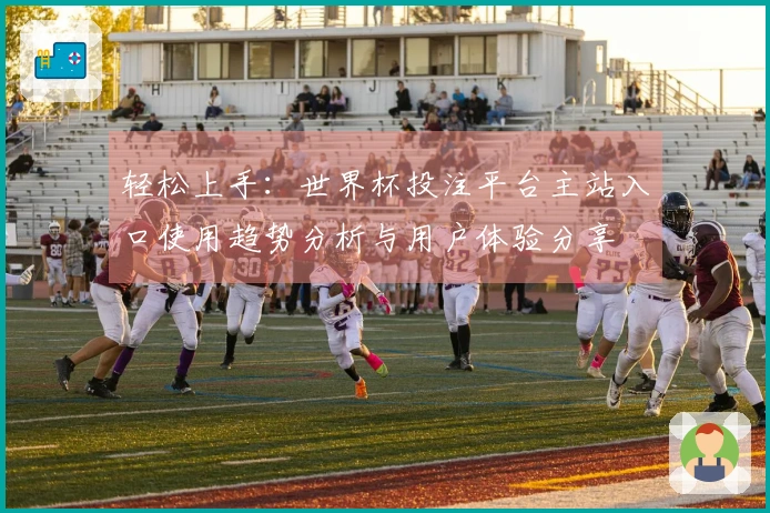 轻松上手：世界杯投注平台主站入口使用趋势分析与用户体验分享