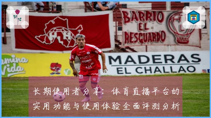长期使用者分享：体育直播平台的实用功能与使用体验全面评测分析
