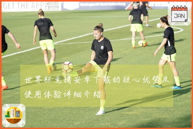 世界杯竞猜安卓下载的核心优势及使用体验详细介绍
