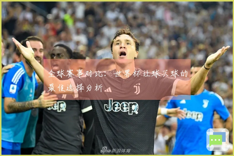 全球赛事对比：世界杯让球买球的最佳选择分析
