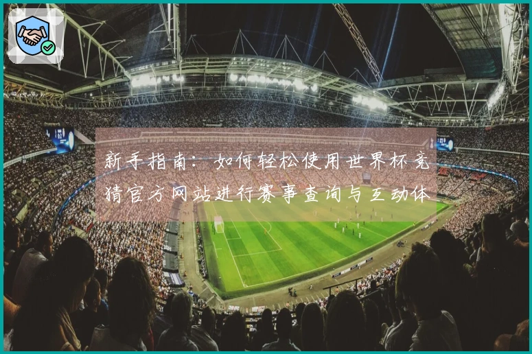 新手指南：如何轻松使用世界杯竞猜官方网站进行赛事查询与互动体验