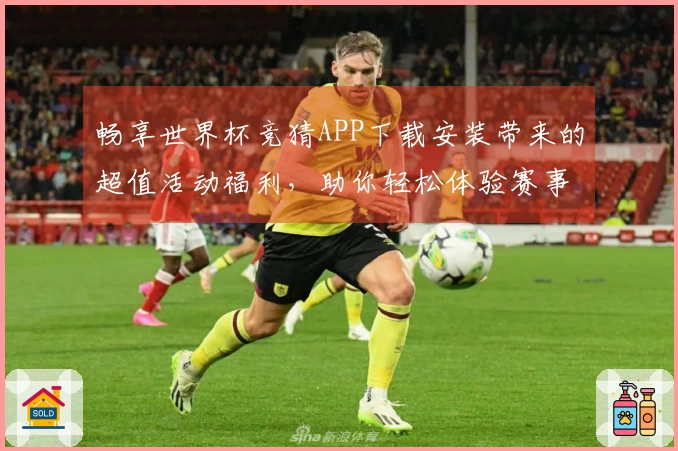 畅享世界杯竞猜APP下载安装带来的超值活动福利，助你轻松体验赛事精彩！