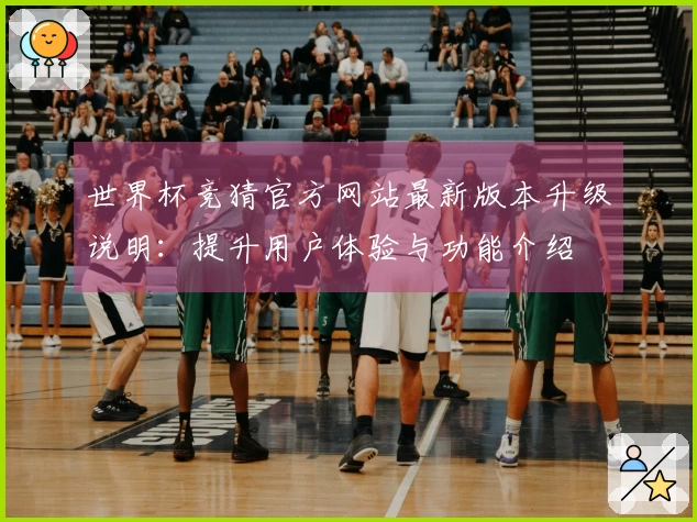 世界杯竞猜官方网站最新版本升级说明：提升用户体验与功能介绍