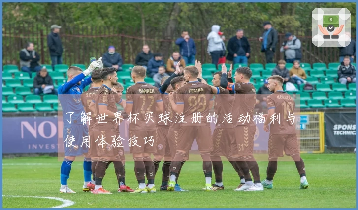 了解世界杯买球注册的活动福利与使用体验技巧