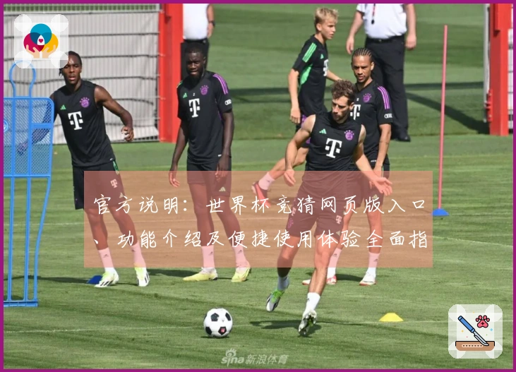 官方说明：世界杯竞猜网页版入口、功能介绍及便捷使用体验全面指南
