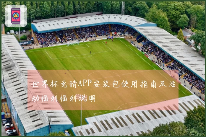 世界杯竞猜APP安装包使用指南及活动福利福利说明