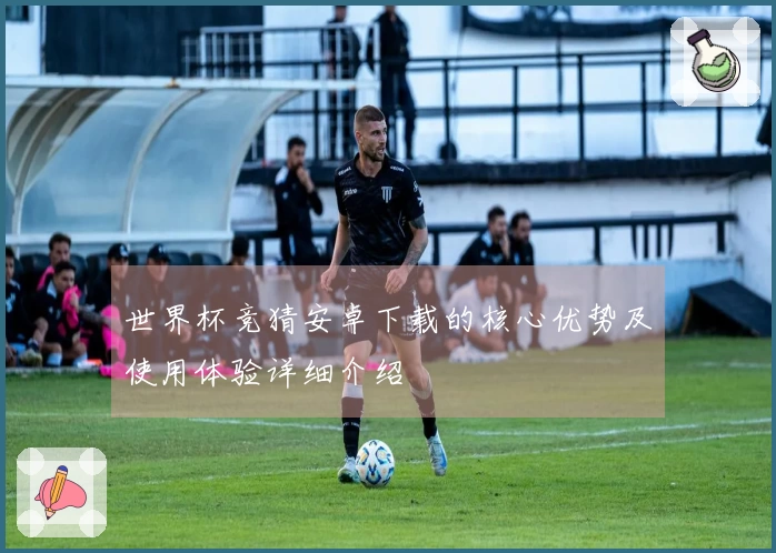 世界杯竞猜安卓下载的核心优势及使用体验详细介绍