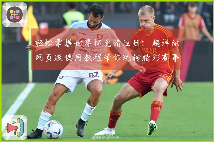 轻松掌握世界杯竞猜注册：超详细网页版使用教程带你玩转精彩赛事
