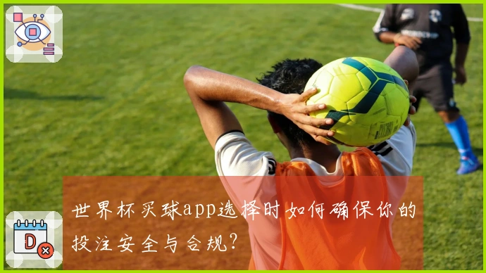 世界杯买球app选择时如何确保你的投注安全与合规？