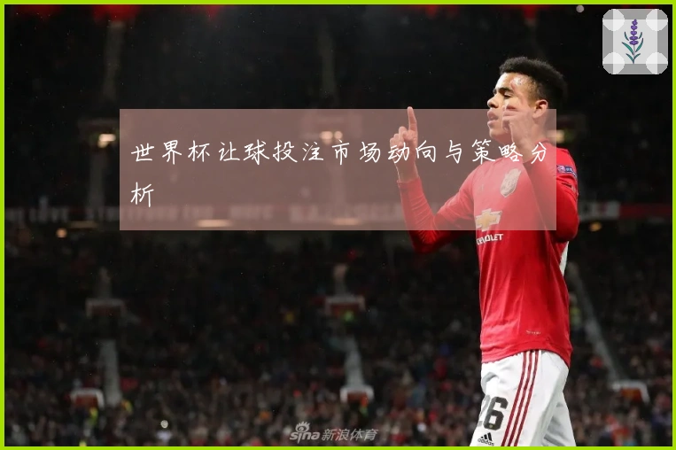世界杯让球投注市场动向与策略分析
